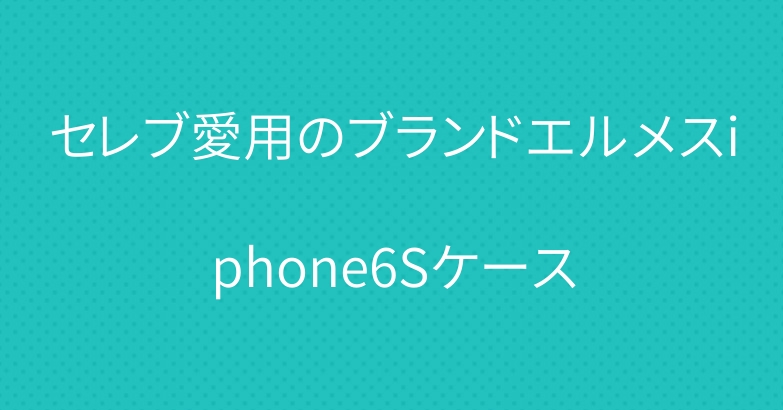 セレブ愛用のブランドエルメスiphone6Sケース