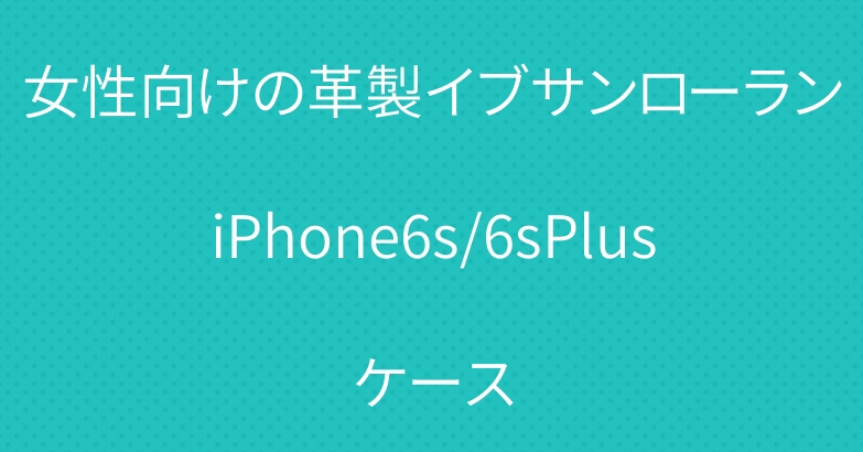 女性向けの革製イブサンローランiPhone6s/6sPlusケース