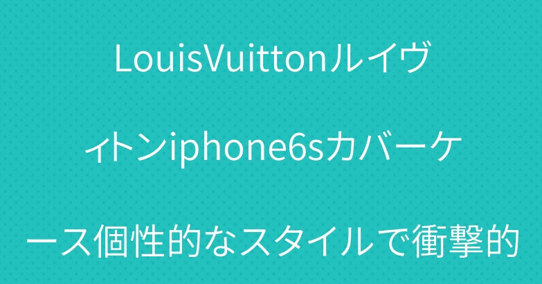 LouisVuittonルイヴィトンiphone6sカバーケース個性的なスタイルで衝撃的