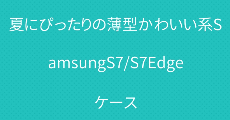 夏にぴったりの薄型かわいい系SamsungS7/S7Edgeケース