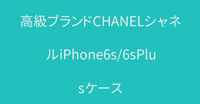 高級ブランドCHANELシャネルiPhone6s/6sPlusケース