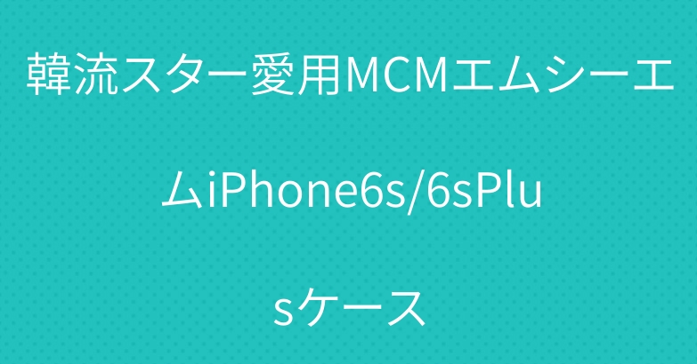 韓流スター愛用MCMエムシーエムiPhone6s/6sPlusケース
