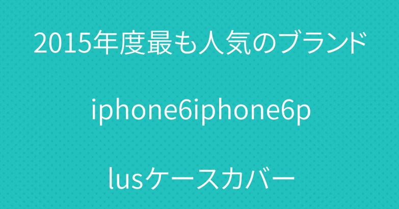 2015年度最も人気のブランドiphone6iphone6plusケースカバー