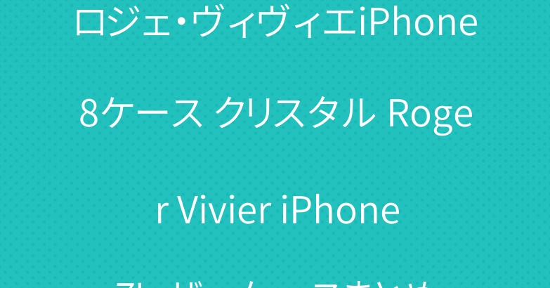 ロジェ・ヴィヴィエiPhone8ケース クリスタル Roger Vivier iPhone7レザーケースまとめ