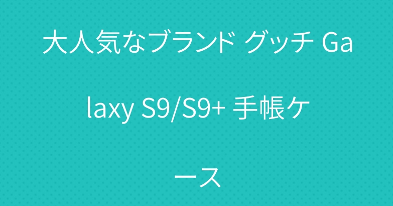 大人気なブランド グッチ Galaxy S9/S9+ 手帳ケース