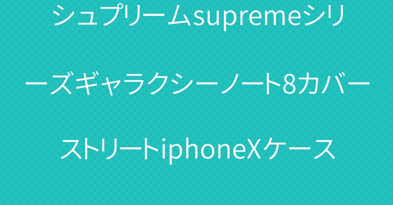 シュプリームsupremeシリーズギャラクシーノート8カバーストリートiphoneXケースクール
