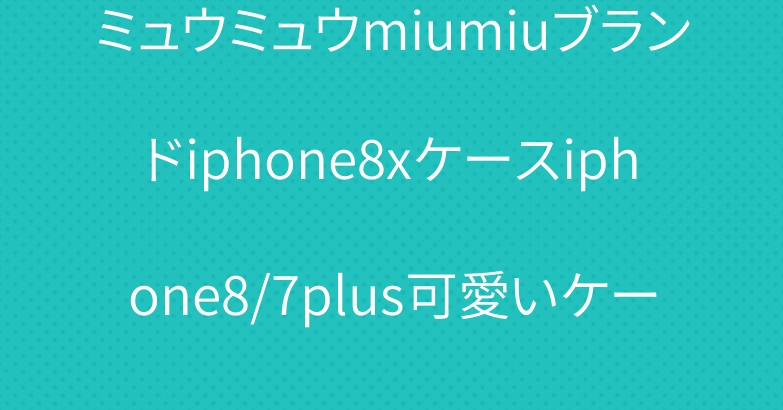 ミュウミュウmiumiuブランドiphone8xケースiphone8/7plus可愛いケースおしゃれ