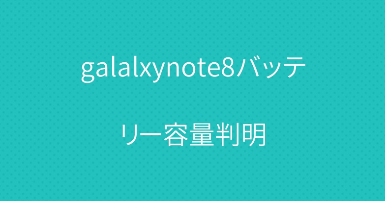 galalxynote8バッテリー容量判明