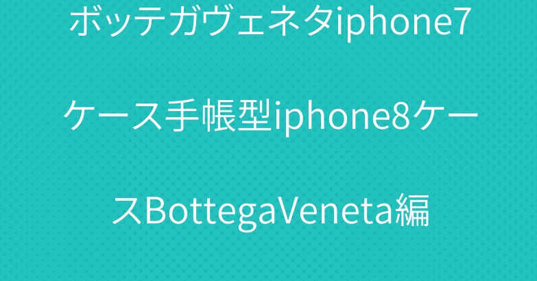 ボッテガヴェネタiphone7ケース手帳型iphone8ケースBottegaVeneta編み柄