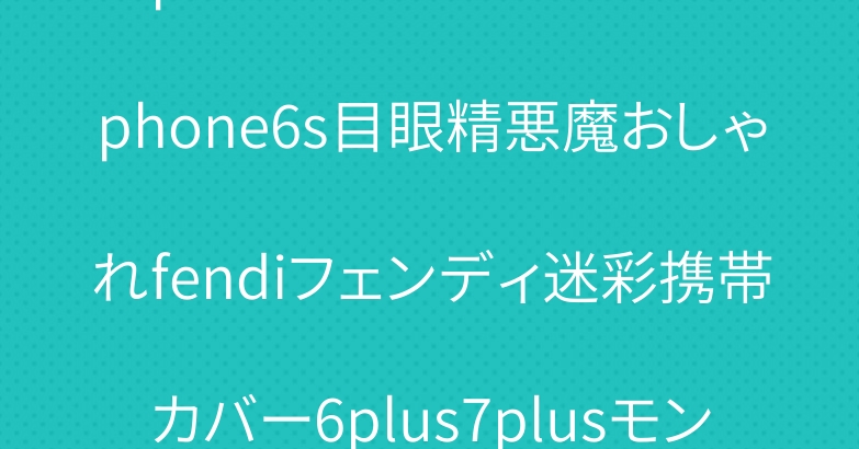 iphone7ケースブランドiphone6s目眼精悪魔おしゃれfendiフェンディ迷彩携帯カバー6plus7plusモンスター