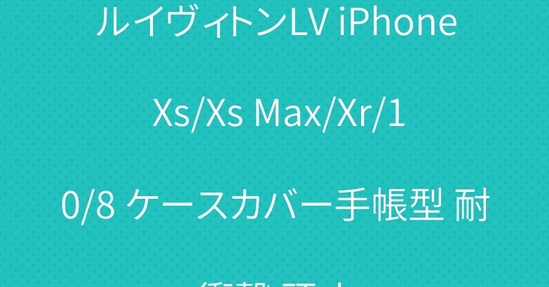 ルイヴィトンLV iPhone Xs/Xs Max/Xr/10/8 ケースカバー手帳型 耐衝撃 頑丈