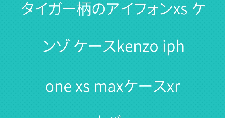 タイガー柄のアイフォンxs ケンゾ ケースkenzo iphone xs maxケースxr カバー