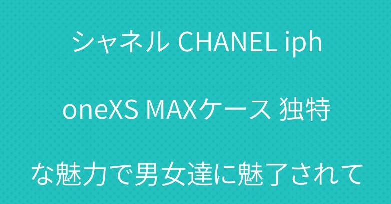 シャネル CHANEL iphoneXS MAXケース 独特な魅力で男女達に魅了されて