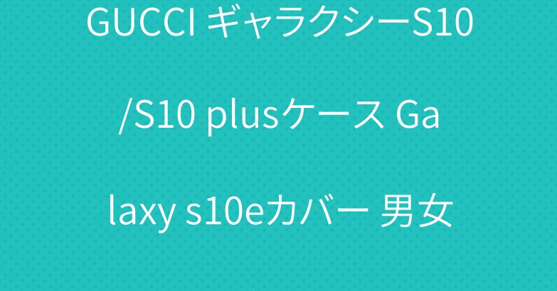 GUCCI ギャラクシーS10/S10 plusケース Galaxy s10eカバー 男女兼用