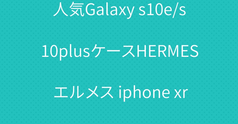 人気Galaxy s10e/s10plusケースHERMES エルメス iphone xr/xs maxケースオシャレ