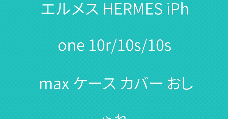 エルメス HERMES iPhone 10r/10s/10s max ケース カバー おしゃれ