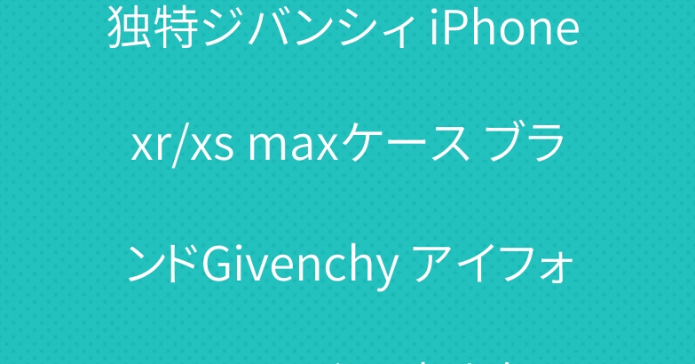 独特ジバンシィ iPhone xr/xs maxケース ブランドGivenchy アイフォン xsカバー 大人気