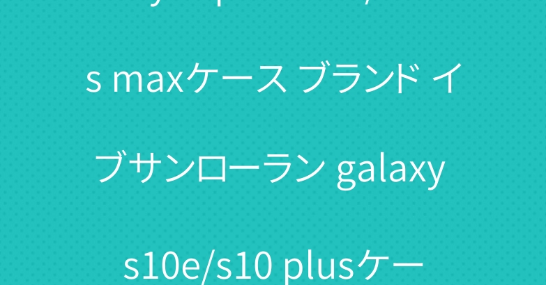 ysl iphone xr/xs maxケース ブランド イブサンローラン galaxy s10e/s10 plusケース ガラス面