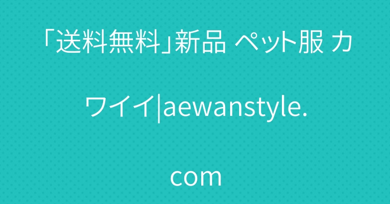「送料無料」新品 ペット服 カワイイ|aewanstyle.com