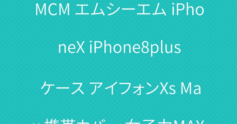 MCM エムシーエム iPhoneX iPhone8plus ケース アイフォンXs Max 携帯カバー 女子力MAX