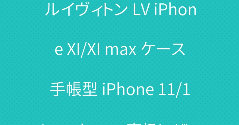 ルイヴィトン LV iPhone XI/XI max ケース手帳型 iPhone 11/11 proケース 高級レザー