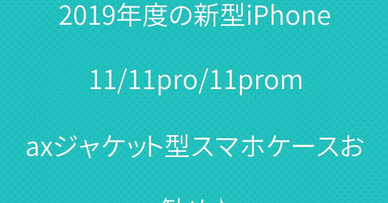 2019年度の新型iPhone11/11pro/11promaxジャケット型スマホケースお勧め♪