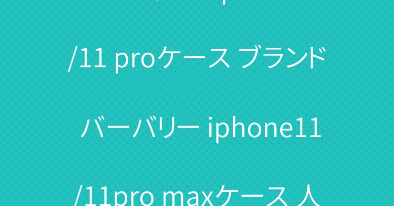 ルイヴィトン iphone11/11 proケース ブランド バーバリー iphone11/11pro maxケース 人気