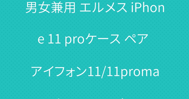 男女兼用 エルメス iPhone 11 proケース ペア アイフォン11/11promaxケース シャネル