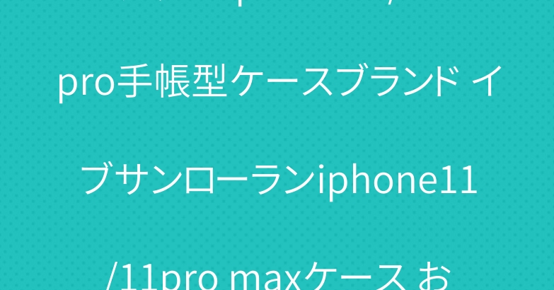 グッチ iphone11/11pro手帳型ケースブランド イブサンローランiphone11/11pro maxケース おしゃれ