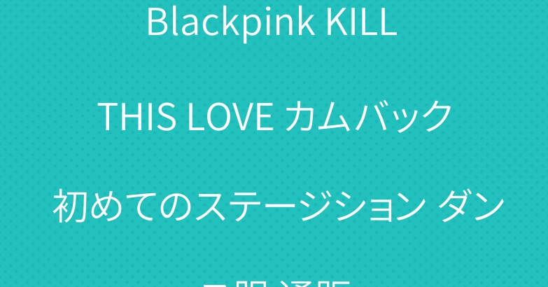 Blackpink KILL THIS LOVE カムバック 初めてのステージション ダンス服 通販