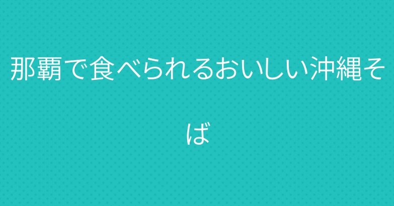 那覇で食べられるおいしい沖縄そば