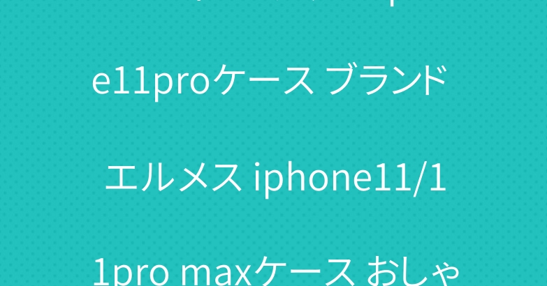 ルイヴィトングッチ iphone11proケース ブランド エルメス iphone11/11pro maxケース おしゃれ