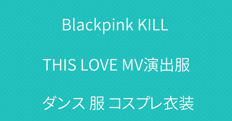 Blackpink KILL THIS LOVE MV演出服 ダンス 服 コスプレ衣装