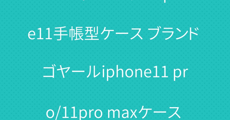ルイヴィトングッチ iphone11手帳型ケース ブランド ゴヤールiphone11 pro/11pro maxケース 人気