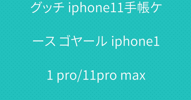 グッチ iphone11手帳ケース ゴヤール iphone11 pro/11pro maxケース 綺麗