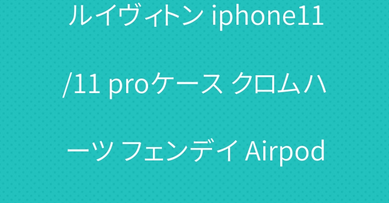 ルイヴィトン iphone11/11 proケース クロムハーツ フェンデイ Airpods Proケース 人気
