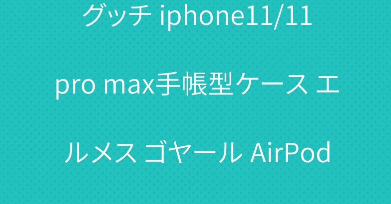 グッチ iphone11/11pro max手帳型ケース エルメス ゴヤール AirPods proケース お洒落