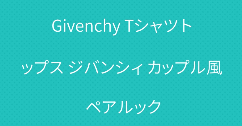 Givenchy Tシャツ トップス ジバンシィ カップル風 ペアルック
