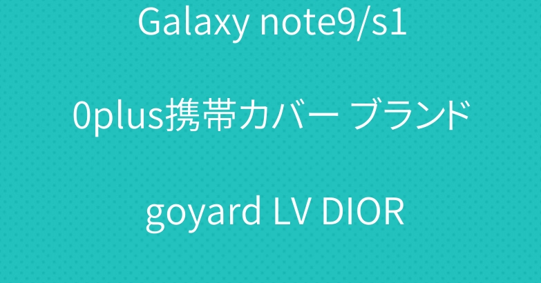 Galaxy note9/s10plus携帯カバー ブランド goyard LV DIOR
