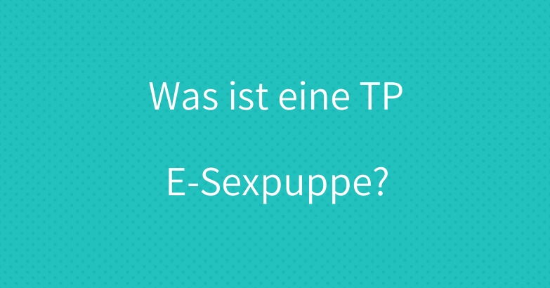 Was ist eine TPE-Sexpuppe?
