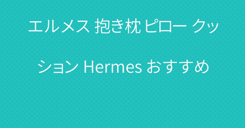 エルメス 抱き枕 ピロー クッション Hermes おすすめ