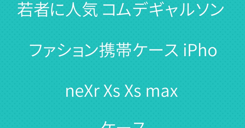 若者に人気 コムデギャルソン ファション携帯ケース iPhoneXr Xs Xs max ケース