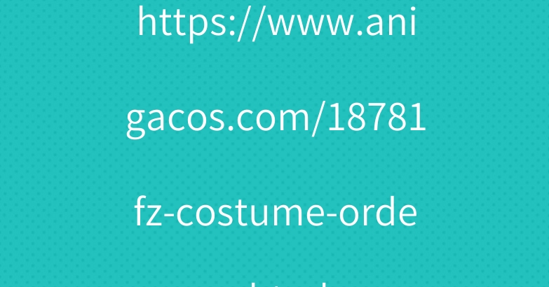 https://www.anigacos.com/18781fz-costume-order.html