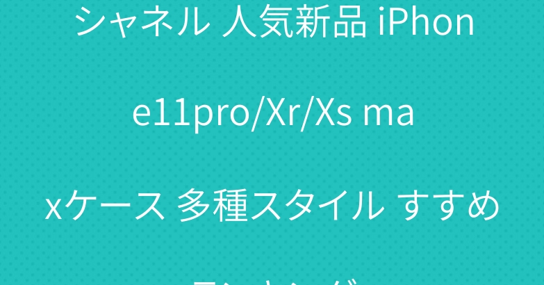 シャネル 人気新品 iPhone11pro/Xr/Xs maxケース 多種スタイル すすめランキング