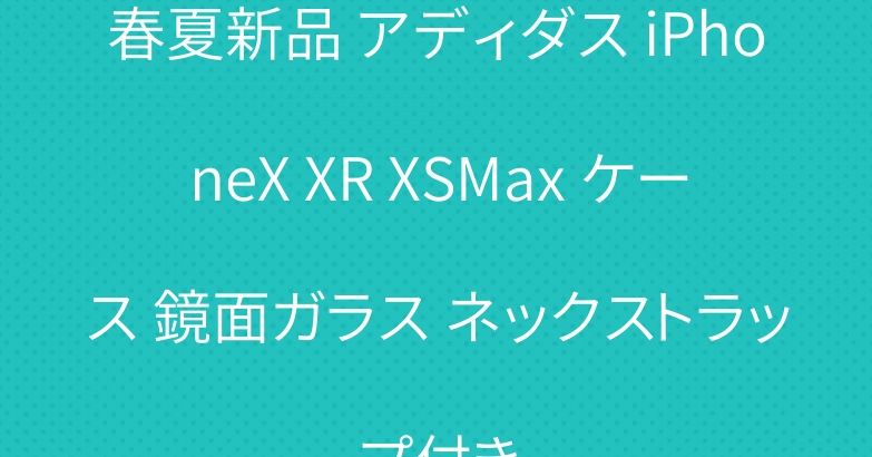 春夏新品 アディダス iPhoneX XR XSMax ケース 鏡面ガラス ネックストラップ付き
