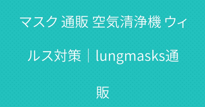 マスク 通販 空気清浄機 ウィルス対策│lungmasks通販