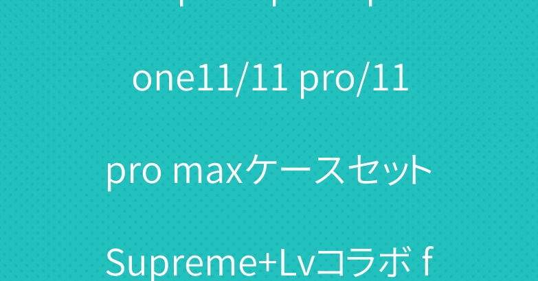 airpods proとiphone11/11 pro/11 pro maxケースセット Supreme+Lvコラボ fendi　