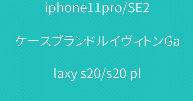 iphone11pro/SE2ケースブランドルイヴィトンGalaxy s20/s20 plusケース