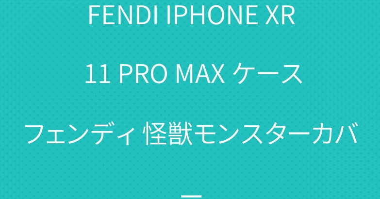 FENDI IPHONE XR 11 PRO MAX ケースフェンディ 怪獣モンスターカバー
