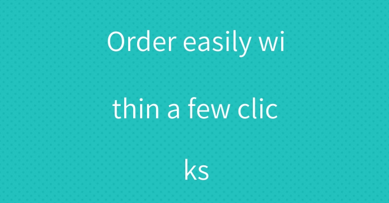 Order easily within a few clicks